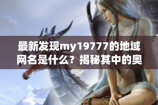 最新发现my19777的地域网名是什么？揭秘其中的奥秘！