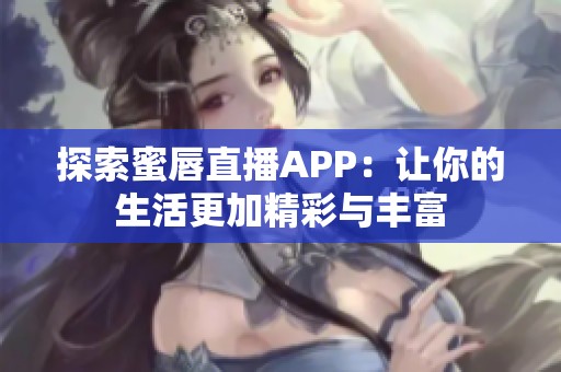 探索蜜唇直播APP：让你的生活更加精彩与丰富