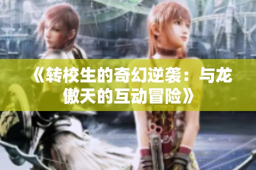 《转校生的奇幻逆袭：与龙傲天的互动冒险》