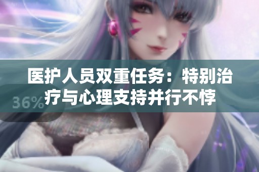医护人员双重任务：特别治疗与心理支持并行不悖