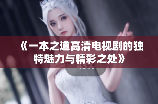 《一本之道高清电视剧的独特魅力与精彩之处》