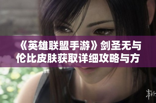 《英雄联盟手游》剑圣无与伦比皮肤获取详细攻略与方法解析