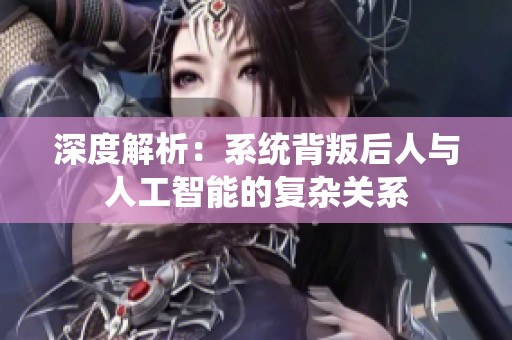 深度解析：系统背叛后人与人工智能的复杂关系