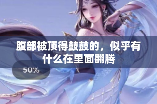 腹部被顶得鼓鼓的，似乎有什么在里面翻腾