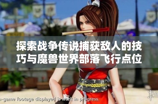探索战争传说捕获敌人的技巧与魔兽世界部落飞行点位置详解
