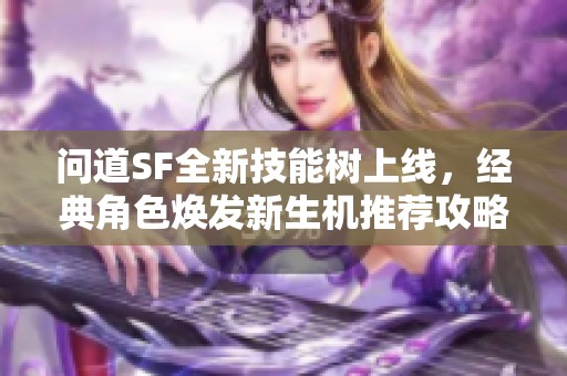 问道SF全新技能树上线，经典角色焕发新生机推荐攻略