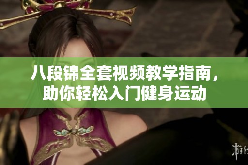 八段锦全套视频教学指南，助你轻松入门健身运动