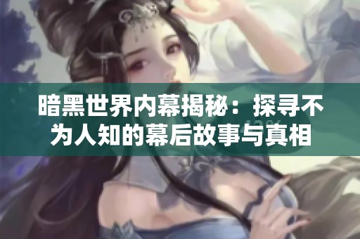 暗黑世界内幕揭秘：探寻不为人知的幕后故事与真相