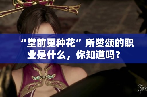 “堂前更种花”所赞颂的职业是什么，你知道吗？