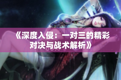 《深度入侵：一对三的精彩对决与战术解析》