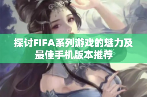 探讨FIFA系列游戏的魅力及最佳手机版本推荐