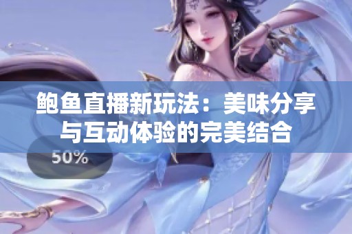 鲍鱼直播新玩法：美味分享与互动体验的完美结合