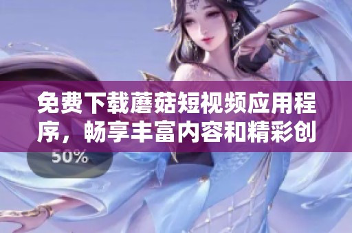 免费下载蘑菇短视频应用程序，畅享丰富内容和精彩创作