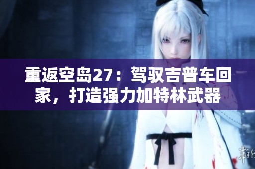 重返空岛27：驾驭吉普车回家，打造强力加特林武器