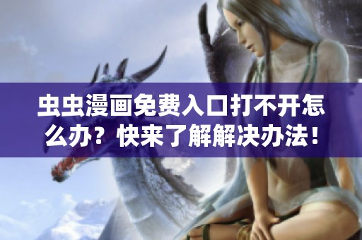 虫虫漫画免费入口打不开怎么办？快来了解解决办法！