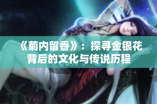 《菊内留香》：探寻金银花背后的文化与传说历程