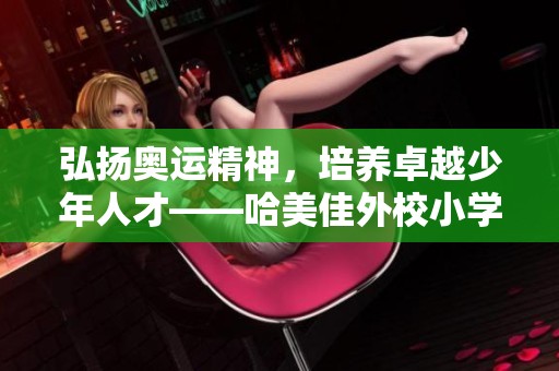 弘扬奥运精神，培养卓越少年人才——哈美佳外校小学部活动纪要