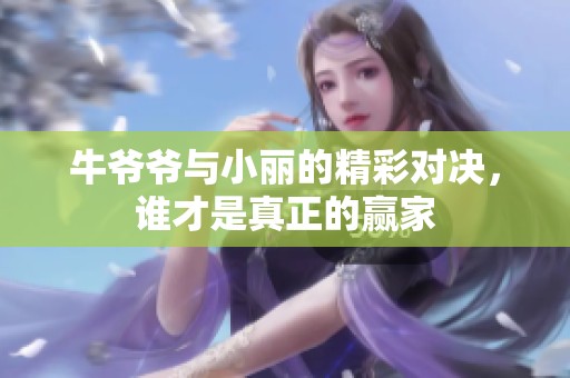 牛爷爷与小丽的精彩对决，谁才是真正的赢家