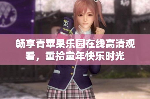 畅享青苹果乐园在线高清观看，重拾童年快乐时光