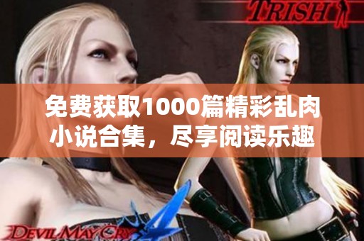 免费获取1000篇精彩乱肉小说合集，尽享阅读乐趣