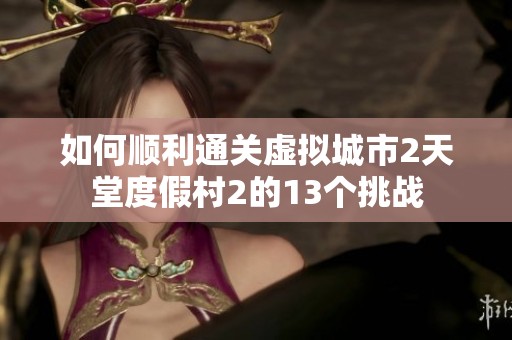 如何顺利通关虚拟城市2天堂度假村2的13个挑战