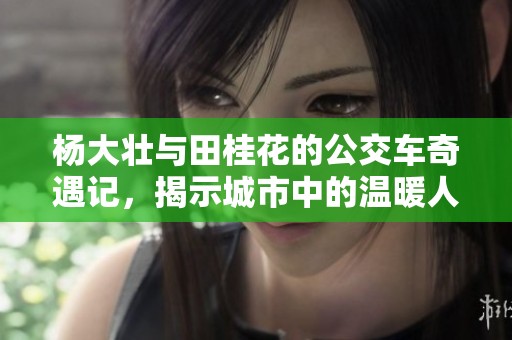 杨大壮与田桂花的公交车奇遇记，揭示城市中的温暖人情