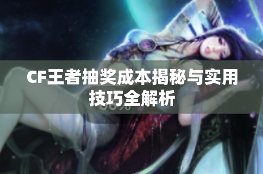 CF王者抽奖成本揭秘与实用技巧全解析