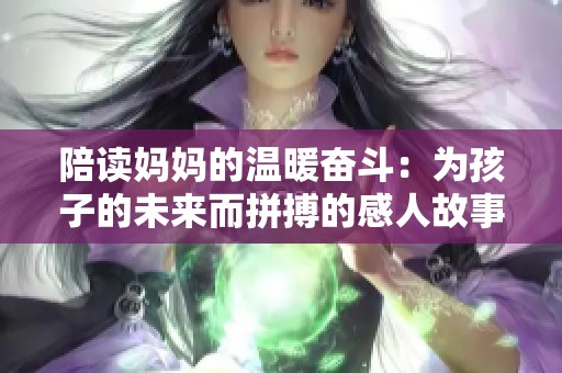 陪读妈妈的温暖奋斗：为孩子的未来而拼搏的感人故事