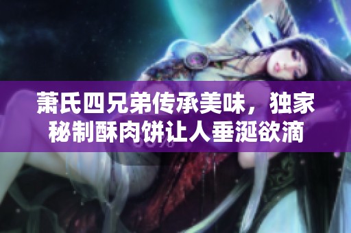 萧氏四兄弟传承美味，独家秘制酥肉饼让人垂涎欲滴