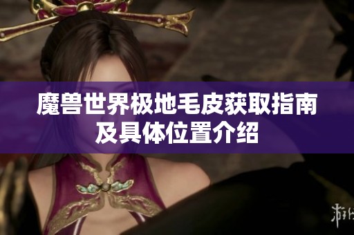 魔兽世界极地毛皮获取指南及具体位置介绍