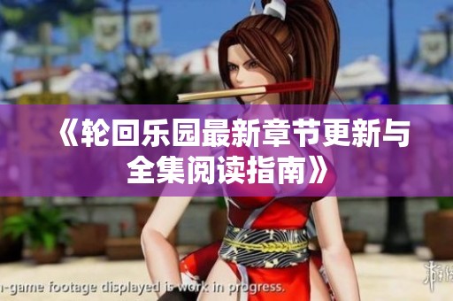 《轮回乐园最新章节更新与全集阅读指南》