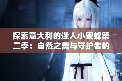 探索意大利的迷人小蜜蜂第二季：自然之美与守护者的故事