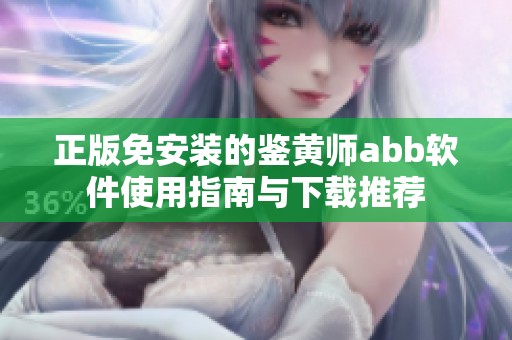 正版免安装的鉴黄师abb软件使用指南与下载推荐