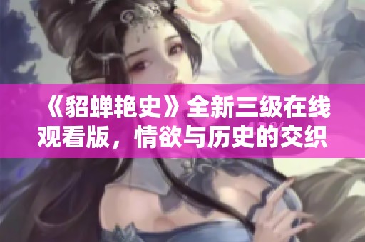 《貂蝉艳史》全新三级在线观看版，情欲与历史的交织展示