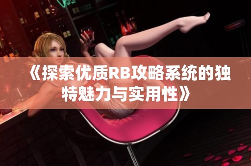 《探索优质RB攻略系统的独特魅力与实用性》