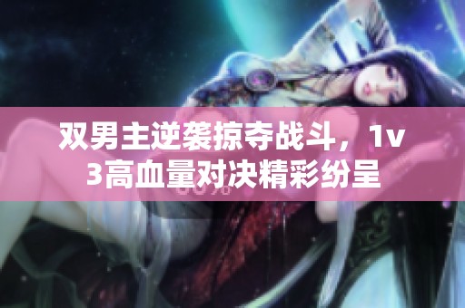 双男主逆袭掠夺战斗，1v3高血量对决精彩纷呈