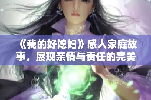 《我的好媳妇》感人家庭故事，展现亲情与责任的完美结合