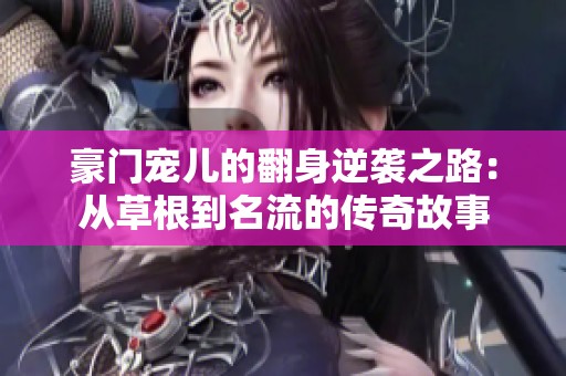 豪门宠儿的翻身逆袭之路：从草根到名流的传奇故事
