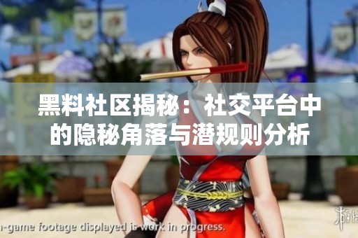 黑料社区揭秘：社交平台中的隐秘角落与潜规则分析