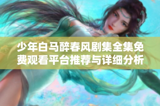 少年白马醉春风剧集全集免费观看平台推荐与详细分析