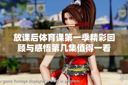 放课后体育课第一季精彩回顾与感悟第几集值得一看