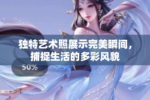 独特艺术照展示完美瞬间，捕捉生活的多彩风貌