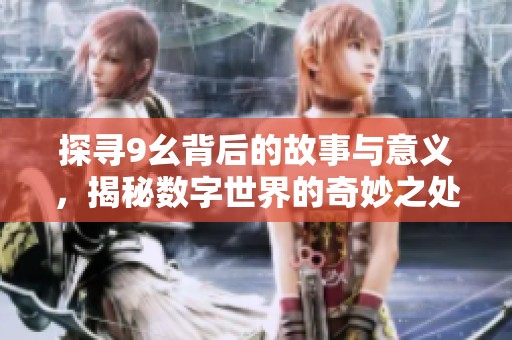 探寻9幺背后的故事与意义，揭秘数字世界的奇妙之处