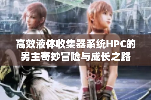 高效液体收集器系统HPC的男主奇妙冒险与成长之路