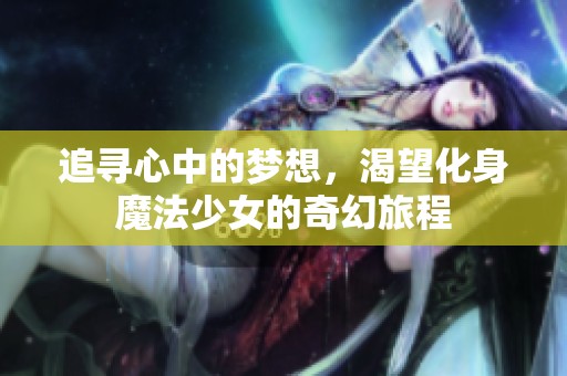 追寻心中的梦想，渴望化身魔法少女的奇幻旅程