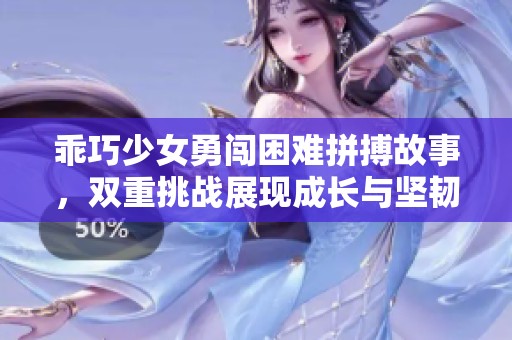 乖巧少女勇闯困难拼搏故事，双重挑战展现成长与坚韧