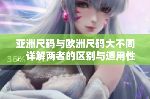 亚洲尺码与欧洲尺码大不同，详解两者的区别与适用性