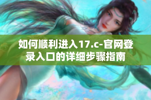 如何顺利进入17.c-官网登录入口的详细步骤指南