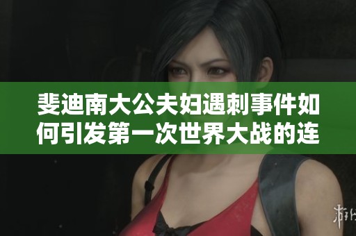 斐迪南大公夫妇遇刺事件如何引发第一次世界大战的连锁反应