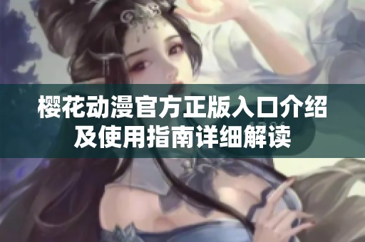 樱花动漫官方正版入口介绍及使用指南详细解读